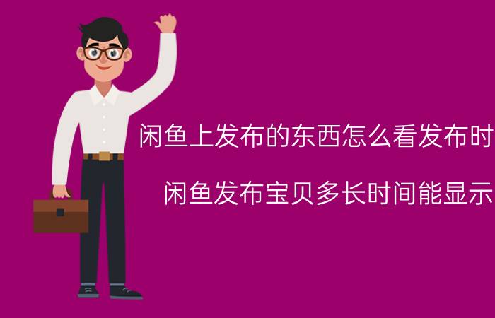 闲鱼上发布的东西怎么看发布时间 闲鱼发布宝贝多长时间能显示？